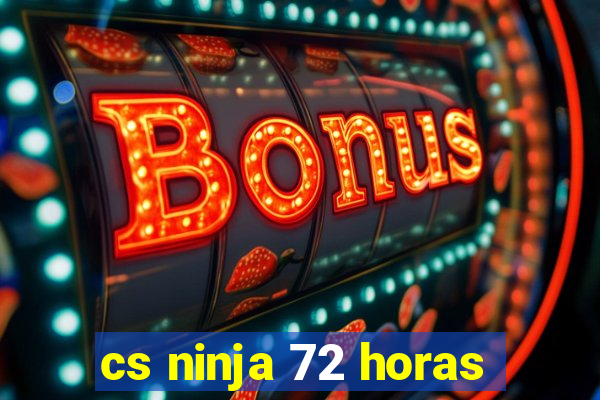 cs ninja 72 horas