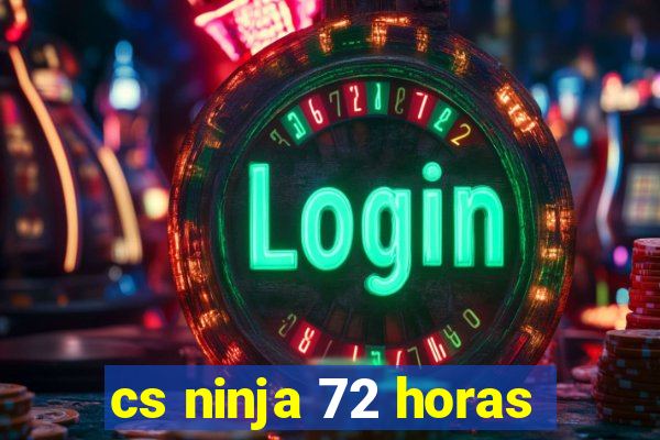 cs ninja 72 horas