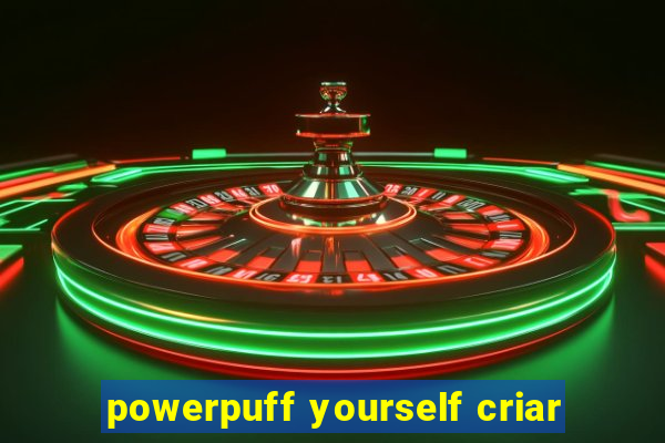 powerpuff yourself criar