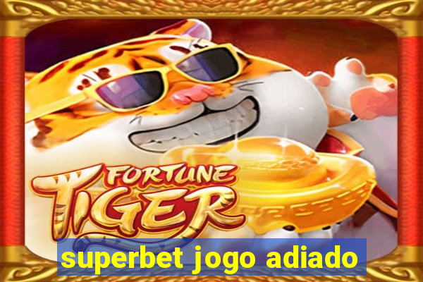 superbet jogo adiado