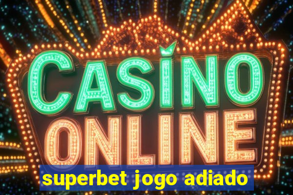 superbet jogo adiado