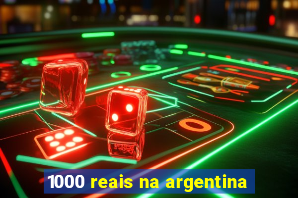 1000 reais na argentina