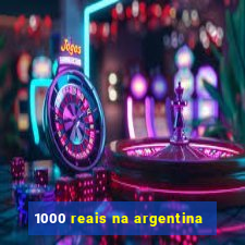 1000 reais na argentina