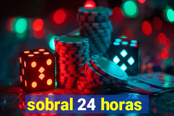 sobral 24 horas