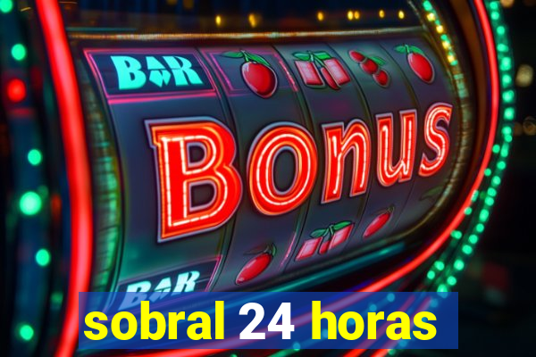 sobral 24 horas