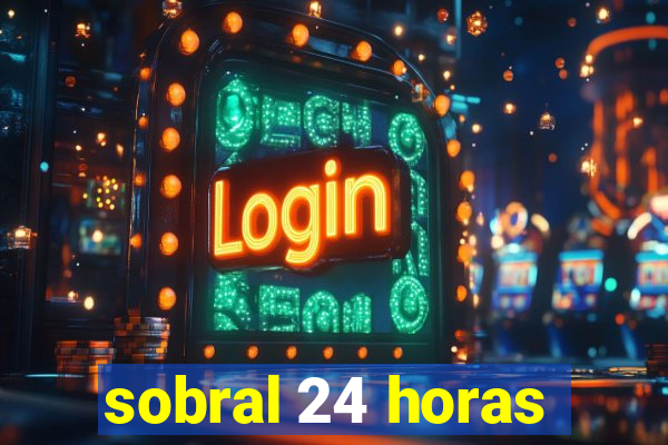 sobral 24 horas