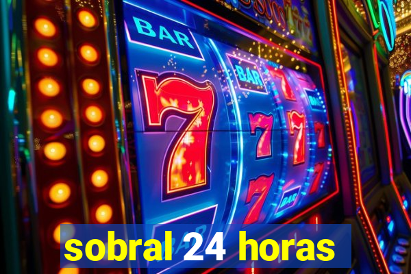 sobral 24 horas