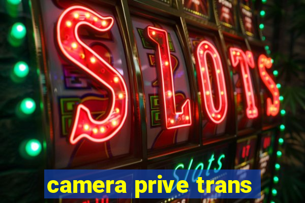 camera prive trans