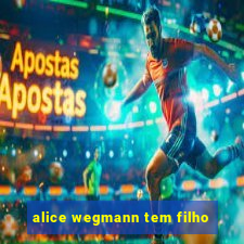 alice wegmann tem filho