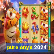 pure onyx 2024