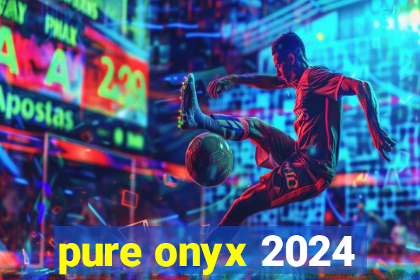 pure onyx 2024