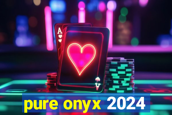 pure onyx 2024