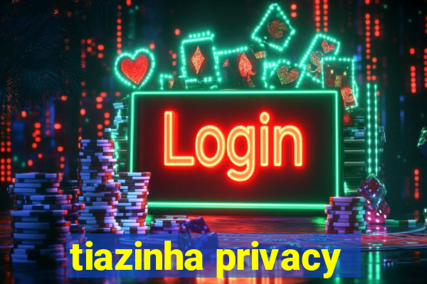 tiazinha privacy