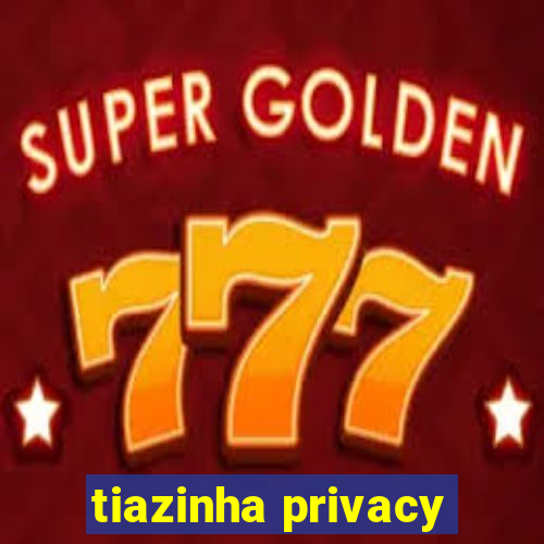 tiazinha privacy