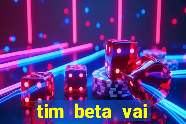 tim beta vai acabar 2024