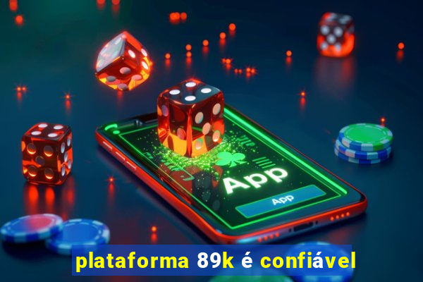 plataforma 89k é confiável