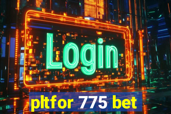 pltfor 775 bet