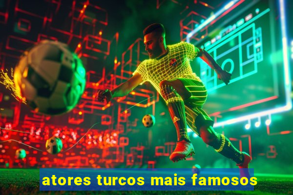 atores turcos mais famosos