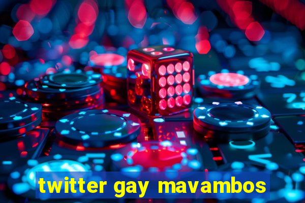 twitter gay mavambos