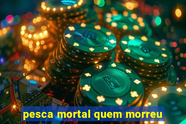 pesca mortal quem morreu