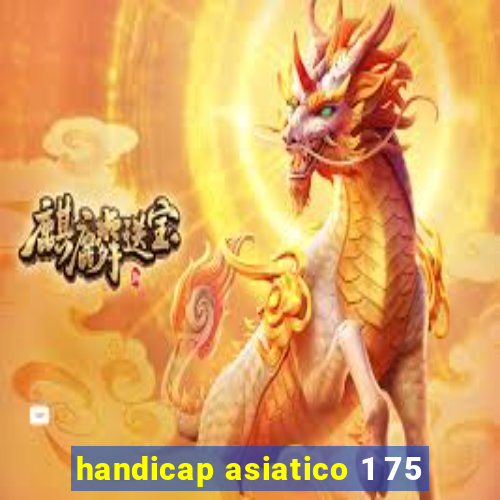 handicap asiatico 1 75