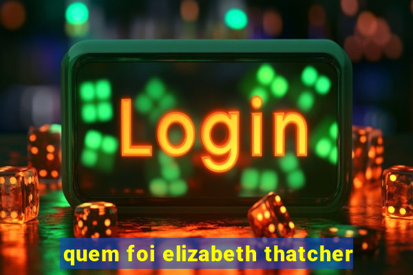 quem foi elizabeth thatcher