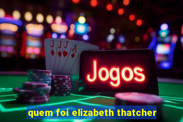 quem foi elizabeth thatcher