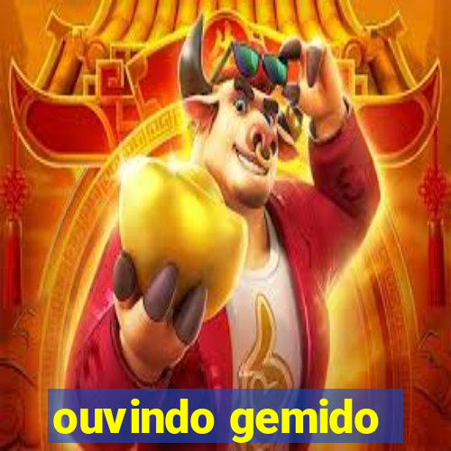 ouvindo gemido