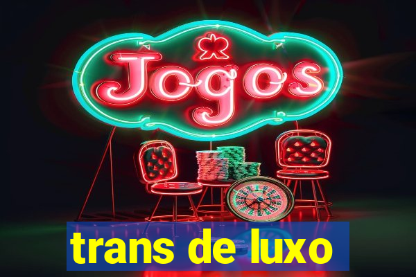 trans de luxo