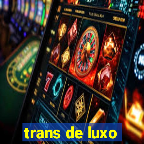 trans de luxo