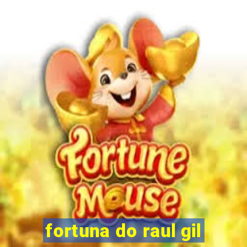 fortuna do raul gil