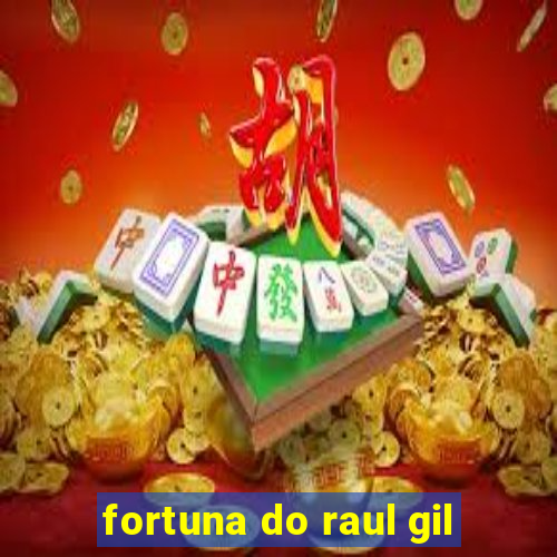 fortuna do raul gil