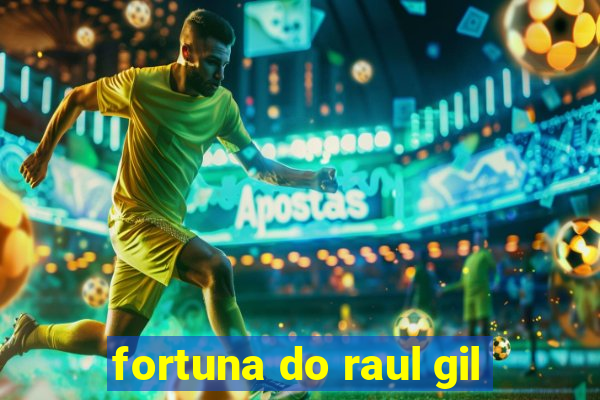 fortuna do raul gil