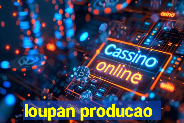 loupan producao