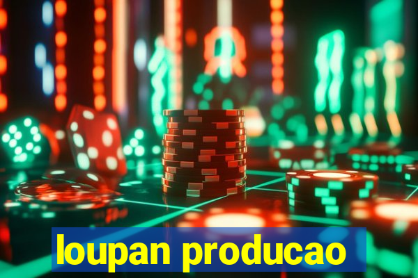 loupan producao