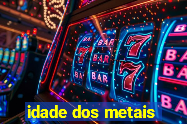 idade dos metais