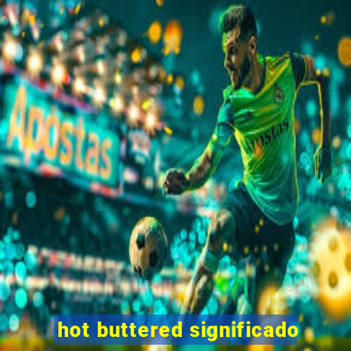 hot buttered significado