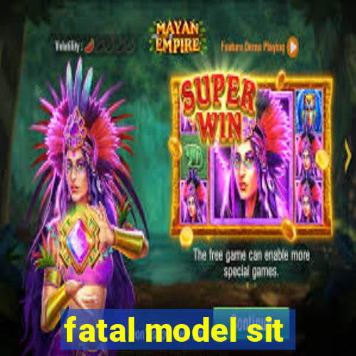 fatal model sit