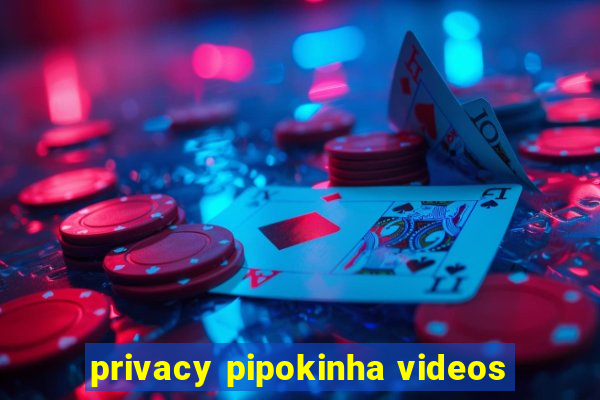 privacy pipokinha videos