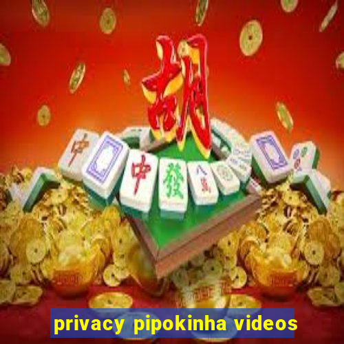 privacy pipokinha videos