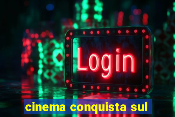 cinema conquista sul