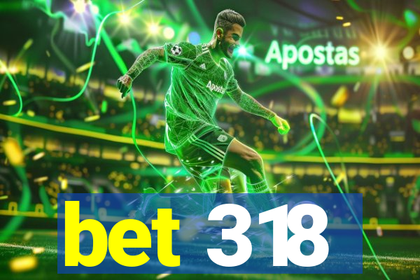 bet 318