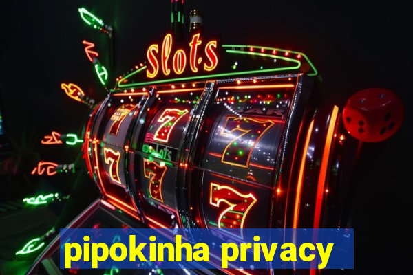 pipokinha privacy