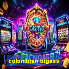 colombian bigass