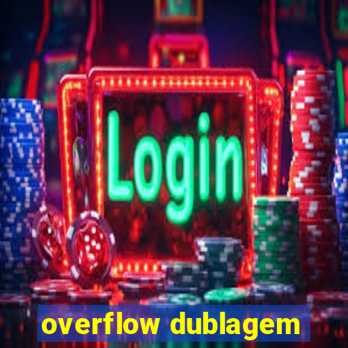 overflow dublagem