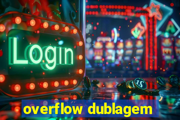 overflow dublagem