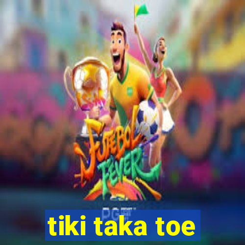 tiki taka toe