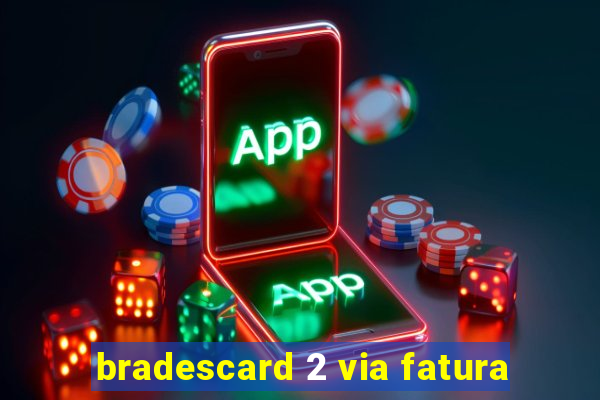 bradescard 2 via fatura