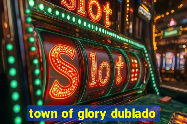 town of glory dublado