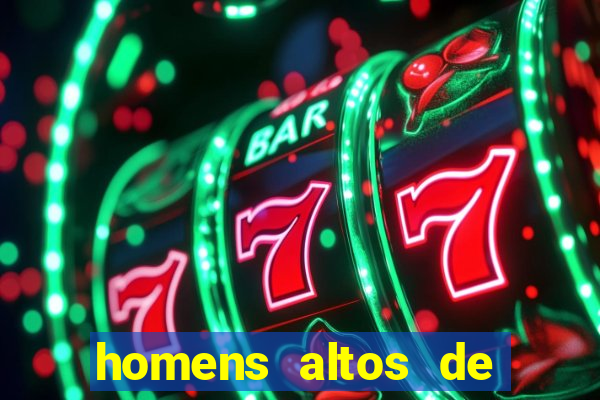 homens altos de pau grande